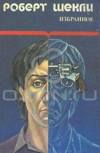 Роберт Шекли - Избранные произведения в двух томах. Том 1 (сборник)
