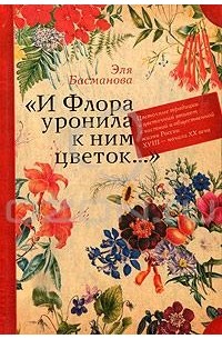 Эля Басманова - «И Флора уронила к ним цветок...»