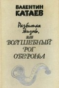 Валентин Катаев - Разбитая жизнь, или Волшебный рог Оберона