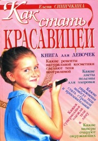 Елена Синичкина - Как стать красавицей. Книга для девочек