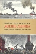 Мария Прилежаева - Жизнь Ленина