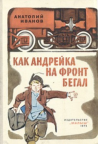 Анатолий Иванов - Как Андрейка на фронт бегал