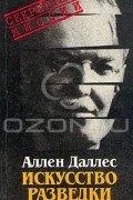 Аллен Даллес - Искусство разведки