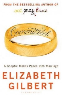 Elizabeth Gilbert - Committed: A Sceptic Makes Peace with Marriage