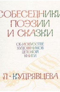 Лидия Кудрявцева - Собеседники поэзии и сказки: Об искусстве художников детской книги
