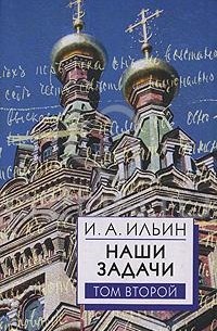 И. А. Ильин - Наши задачи. В 2 томах. Том 2