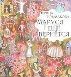 Ирина Токмакова - Маруся еще вернется (сборник)