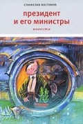 Станислав Востоков - Президент и его министры (сборник)