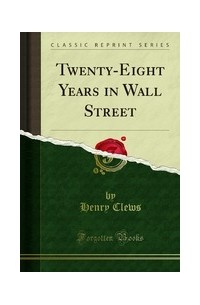 Henry Clews - Twenty-Eight Years in Wall Street