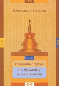 Александр Берзин - Избранные труды по буддизму и тибетологии. В 24 частях. Часть 3 (сборник)