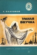 Андрей Платонов - Умная внучка