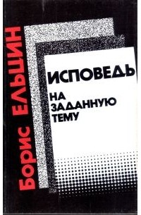 Борис Ельцин - Исповедь на заданную тему