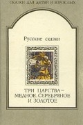  - Русские сказки. Три царства - медное, серебряное и золотое