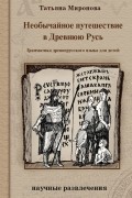 Татьяна Миронова - Необычайное путешествие в Древнюю Русь: грамматика древнерусского языка для детей