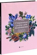 Е. С. Юрова - Старинные узоры для вышивания. Обзор за 400 лет и энциклопедия вышивки XVIII века