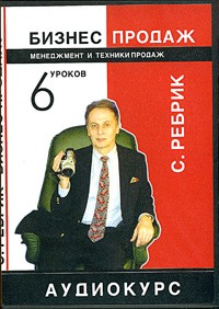 Сергей Ребрик - Бизнес продаж. Менеджмент и техники продаж. 6 уроков (аудиокурс на CD)