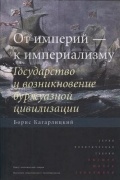 Борис Кагарлицкий - От империй - к империализму. Государство и возникновение буржуазной цивилизации
