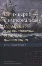 Борис Кагарлицкий - От империй - к империализму. Государство и возникновение буржуазной цивилизации