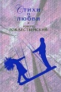 Роберт Рождественский - Стихи о любви