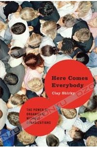 Clay Shirky - Here Comes Everybody: The Power of Organizing Without Organizations