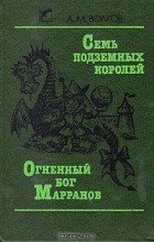 А. М. Волков - Семь подземных королей. Огненный бог Марранов (сборник)