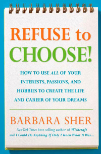 Barbara Sher - Refuse to Choose!: Use All of Your Interests, Passions, and Hobbies to Create the Life and Career of Your Dreams