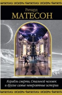 Ричард Матесон - Корабль смерти, Стальной человек и другие самые невероятные истории (сборник)