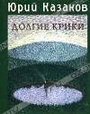 Юрий Казаков - Долгие Крики (сборник)