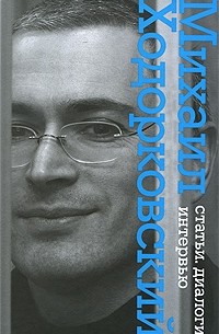 Михаил Ходорковский - Михаил Ходорковский. Статьи. Диалоги. Интервью