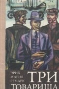 Эрих Мария Ремарк - Три товарища