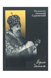 митрополит Антоний Сурожский - Брак и семья