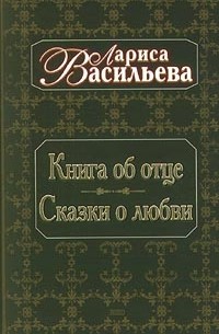 Лариса Васильева - Книга об отце. Сказки о любви (сборник)