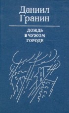 Даниил Гранин - Дождь в чужом городе. Повести (сборник)