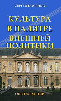 Сергей Косенко - Культура в палитре внешней политики. Опыт Франции