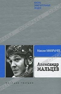 Максим Макарычев - Александр Мальцев. ЖЗЛ