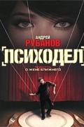 Андрей Рубанов - Психодел