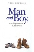 Тони Парсонс - Man and Boy, или Мужчина и мальчик
