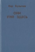 Кир Булычёв - Они уже здесь (сборник)