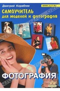 Дмитрий Кораблев - Фотография. Самоучитель для моделей и фотографов