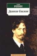 Илья Репин - Далекое близкое
