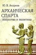 Юрий Андреев - Архаическая Спарта. Искусство и политика