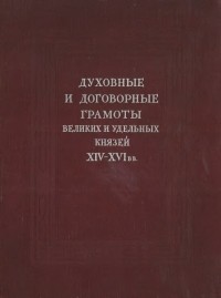 Лев Черепнин - Духовные и договорные грамоты великих удельных князей в XIV-XVI вв.