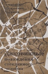 Александр Чаянов - Диковинные похождения стеклянного человека (подарочное издание) (сборник)