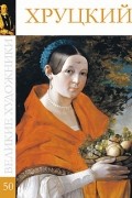 Комсомольская правда - Великие художники. Альбом 50. Хруцкий
