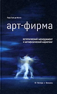 Пьер Гуле де Монто - Арт-фирма. Эстетический менеджмент и метафизический маркетинг