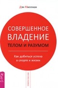 Совершенное владение телом и разумом. Как добиться успеха в спорте и жизни