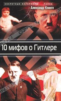 Александр Клинге - 10 мифов о Гитлере