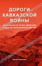 Артем Русакович - Дороги Кавказской войны. Автостопом по Чечне, Дагестану и другим неспокойным местам