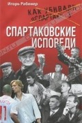 Игорь Рабинер - Спартаковские исповеди