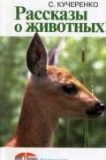 Сергей Кучеренко - Рассказы о животных